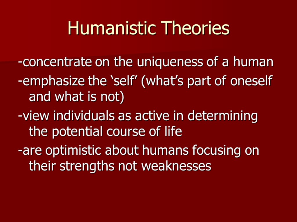 Humanistic Theories -concentrate on the uniqueness of a human -emphasize the ‘self’ (what’s part